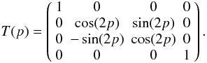 Mathematical equation: \begin{equation} T(p) = \left( \begin{array}{cccc} 1 & 0 & 0 & 0 \\ 0 & \cos(2p) & \sin(2p) & 0 \\ 0 & -\sin(2p) & \cos(2p) & 0 \\ 0 & 0 & 0 & 1 \end{array} \right). \label{stokesrot} \end{equation}