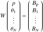 Mathematical equation: \appendix \setcounter{section}{2} $$ W \left( \begin{array}{c} p \\ \theta_1 \\ \vdots \\ \theta_N \end{array} \right) = \left( \begin{array}{c} B_{\rm p}\\ B_1 \\ \vdots \\ B_N \end{array} \right) \nonumber $$