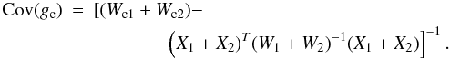 Mathematical equation: \appendix \setcounter{section}{3} \begin{eqnarray*} {\rm Cov}(g_{\rm c}) &=& \left [ (W_{{\rm c}1} +W_{{\rm c}2})- \right . \\ &&\qquad \qquad \left (X_1+X_2)^T (W_1+W_2)^{-1}(X_1+X_2) \right ] ^{-1}. \end{eqnarray*}