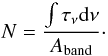 Mathematical equation: \begin{equation} N=\frac{\int{\tau_{\nu}{\rm d}\nu}}{A_{\rm band}}\cdot\label{eqns1} \end{equation}