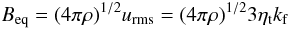 Mathematical equation: \begin{displaymath} \beq = (4\pi\rho)^{1/2}u_{\rm rms}= (4\pi\rho)^{1/2} 3\eta_{\rm t} k_{\rm f} \end{displaymath}