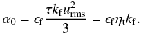 Mathematical equation: \begin{displaymath} \alpha_0 = \epsilon_{\rm f}\frac{\tau k_{\rm f} u_{\rm rms}^2}{3} = \epsilon_{\rm f}\eta_{\rm t} k_{\rm f}. \end{displaymath}