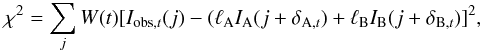 Mathematical equation: \begin{equation} \chi^2 = \sum_j W(t) [I_{{\rm obs},t}(j) - (\ell_{\rm A} I_{\rm A} (j + \delta_{{\rm A},t})+\ell_{\rm B} I_{\rm B} (j + \delta_{{\rm B},t})]^2, \label{Eq1} \end{equation}