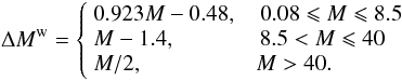 Mathematical equation: \appendix \setcounter{section}{1} \begin{equation} \Delta M^{\rm w}=\left\{ \begin{array}{l} 0.923 M-0.48,\quad 0.08 \leqslant M \leqslant 8.5\\ M -1.4, \quad\quad\quad\;\;\,8.5 < M \leqslant 40\\ M/2, \quad\quad\quad\quad\quad M > 40. \end{array} \right. \end{equation}