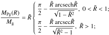 Mathematical equation: \appendix \setcounter{section}{1} \begin{equation} \label{Mprojsol} \begin{array}{l} \end{array} \frac{\MPg}{M_{\rm g}}=\Rtilde \left\{ \begin{array}{l} \displaystyle \frac{\pi}{2}-\frac{\Rtilde ~{\rm arcsech}\Rtilde}{\sqrt{1-\Rtilde^2}}, \; 0<\Rtilde<1; \\[3.5mm] \displaystyle \frac{\pi}{2}-\frac{\Rtilde ~{\rm arcsec}\Rtilde}{\sqrt{\Rtilde^2-1}}, \; \Rtilde>1; \\ \end{array}\right. \end{equation}