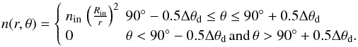 Mathematical equation: \begin{equation} \label{eq:density2} n(r,\theta)= \left\{ \begin{array}{ll} \rhoin\,\left(\frac{\Rin}{r}\right)^2 & 90\degr-0.5\thetadisc \leq \theta \leq 90\degr+0.5\thetadisc \\ 0 & \theta < 90\degr-0.5\thetadisc \,\mathrm{and}\, \theta > 90\degr+0.5\thetadisc. \end{array} \right. \end{equation}