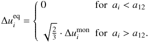 Mathematical equation: \begin{equation} \Delta u_i^{\rm eq} = \left\{ \begin{array}{lll} 0 &{\rm for}& a_i<\aonetwo\\ \\ \sqrt{\frac{2}{3}}\cdot\Delta u_i^{\rm mon} &{\rm for}& a_i>\aonetwo.\\ \end{array}\right. \label{eq:distri:du_eq} \end{equation}