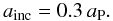 Mathematical equation: \begin{equation} a_{\rm inc} = 0.3\,a_{\rm P}. \label{eq:distri:a_inc} \end{equation}
