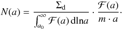 Mathematical equation: \begin{equation} N(a) = \frac{\Sigdust}{\int_{a_0}^{\infty}\mathcal{F}(a)\,\dx{{\rm ln}a}} \cdot \frac{\mathcal{F}(a)}{m\cdot a}\cdot \end{equation}