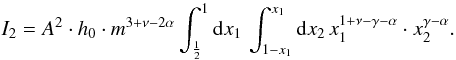 Mathematical equation: \appendix \setcounter{section}{1} \begin{equation} I_2 = A^2 \cdot h_0 \cdot m^{3+\nu-2\alpha} \int_\frac{1}{2}^1 \dx{x_1} \, \int_{1-x_1}^{x_1} \dx{x_2} \, x_1^{1+\nu-\gamma-\alpha} \cdot x_2^{\gamma-\alpha}. \end{equation}