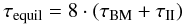 Mathematical equation: \appendix \setcounter{section}{3} \begin{equation} \tau_{\rm equil} = 8 \cdot\left(\tau_{\rm BM} + \tau_{\rm II}\right) \end{equation}