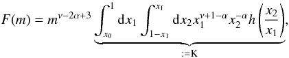 Mathematical equation: \begin{equation} F(m) = m^{\nu-2\alpha+3} \underbrace{\int_{x_0}^1 {\rm d}x_1\int_{1-x_1}^{x_{\rm f}} {\rm d}x_2 x_1^{\nu+1-\alpha} x_2^{-\alpha} h\left(\frac{x_2}{x_1}\right)}_{\rm := K}, \label{eq:distri:tanakaflux2} \end{equation}