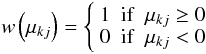 Mathematical equation: \begin{equation} {w} \left(\mu_{kj}\right) = \left\{ \begin{array}{ll} 1 & {\rm if}\,\,\, \mu_{kj} \geq 0 \\ 0 & {\rm if}\,\,\, \mu_{kj} < 0 \end{array} \right. \end{equation}