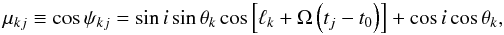 Mathematical equation: \begin{equation} \label{mu} \mu_{kj} \equiv \cos \psi_{kj} = \sin i \sin \theta_{k} \cos \left[\ell_{k} + \Omega \left(t_{j}-t_{0}\right)\right] + \cos i \cos \theta_{k}, \end{equation}