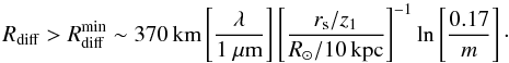 Mathematical equation: \begin{equation} R_{\rm diff} > R_{\rm diff}^{\rm min} \sim 370\,{\rm km} \left[\frac{\lambda}{1~\mu{\rm m}}\right] \left[\frac{r_{\rm s}/z_1}{R_{\odot}/10\,{\rm kpc}}\right]^{-1} \ln\left[\frac{0.17}{m}\right]\cdot \label{rdiffmin} \end{equation}