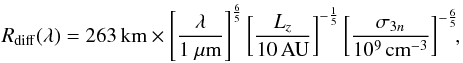 Mathematical equation: \begin{equation} R_{\rm diff}(\lambda)=263\, {\rm km} \times \left[\frac{\lambda}{1~\mu{\rm m}}\right]^{\frac{6}{5}} \left[\frac{L_z}{10\,{\rm AU}}\right]^{-\frac{1}{5}} \left[\frac{\sigma_{3n}}{10^{9}\,{\rm cm}^{-3}}\right]^{-\frac{6}{5}}\!\! , \label{expression-rdiff} \end{equation}