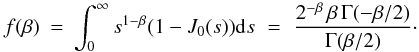 Mathematical equation: \appendix \setcounter{section}{1} \begin{eqnarray} f(\beta) &=& \int_0^{\infty} s^{1-\beta} (1-J_0(s)) {\rm d}s \,\,=\,\, \frac{2^{-\beta}\, \beta \, \Gamma(-\beta/2)}{\Gamma(\beta/2)}\cdot \nonumber \end{eqnarray}