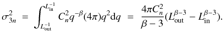 Mathematical equation: \appendix \setcounter{section}{1} \begin{eqnarray} \sigma_{3n}^2 &=& \int_{L_{\rm out}^{-1}}^{L_{\rm in}^{-1}} C_n^2 q^{-\beta} (4\pi) q^2 {\rm d}q \,\,=\,\, \frac{4\pi C_n^2}{\beta-3} (L_{\rm out}^{\beta-3} - L_{\rm in}^{\beta-3}). \end{eqnarray}