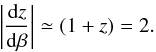 Mathematical equation: \begin{equation} \left|\frac{{\rm d}z}{{\rm d}\beta}\right| \simeq (1+z) = 2. \end{equation}