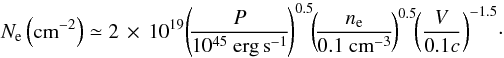 Mathematical equation: \begin{equation} N_{\rm e}\left({\rm cm}^{-2}\right) \simeq 2\,\times\, 10^{19}\! \left(\! \frac {P}{10^{45}~ {\rm erg\, s}^{-1}}\! \right)^{0.5}\!\! \left( \!\frac{n_{\rm e}}{0.1~ {\rm cm}^{-3}}\!\right)^{0.5}\! \!\left(\frac{V}{0.1c}\right)^{-1.5}\!\cdot \end{equation}