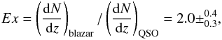 Mathematical equation: \begin{equation} Ex = \left( \frac{{\rm d}N}{{\rm d}z} \right)_{\rm blazar} / \left( \frac{{\rm d}N}{{\rm d}z} \right)_{\rm QSO} = 2.0 \pm^{0.4}_{0.3}, \end{equation}