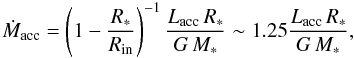 Mathematical equation: \begin{equation} {\dot M_{\rm acc}} = \left(1 - {{R_{*}} \over {R_{\rm in}}}\right)^{-1} {{L_{\rm acc} \, R_{*}}\over{G \, M_{*}}} \sim 1.25 {{L_{\rm acc} \, R_{*}}\over{G \, M_{*}}}, \end{equation}
