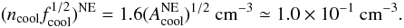 Mathematical equation: \begin{equation} (n_{\rm cool}f_{\rm cool}^{1/2})^{\rm NE}=1.6(A_{\rm cool}^{\rm NE})^{1/2}\mbox{ cm}^{-3} \simeq 1.0\times 10^{-1} \mbox{ cm}^{-3}. \label{nfcne} \end{equation}