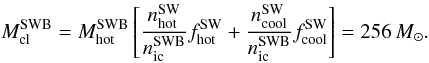 Mathematical equation: \begin{equation} M_{\rm cl}^{\rm SWB}=M_{\rm hot}^{\rm SWB}\left[\frac{n_{\rm hot}^{\rm SW}}{n_{\rm ic}^{\rm SWB}}f_{\rm hot}^{\rm SW}+ \frac{n_{\rm cool}^{\rm SW}}{n_{\rm ic}^{\rm SWB}}f_{\rm cool}^{\rm SW}\right]=256 \,M_{\odot}. \label{Mcloud} \end{equation}
