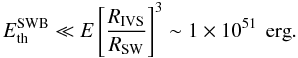 Mathematical equation: \begin{equation} E_{\rm th}^{\rm SWB}\ll E\left[\frac{R_{\rm IVS}}{R_{\rm SW}}\right]^3\sim 1\times10^{51}\,\mbox{ erg}. \end{equation}