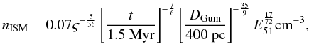 Mathematical equation: \begin{equation} n_{\rm ISM}=0.07\varsigma^{-\frac{5}{36}}\left[ \frac{t}{1.5 \mbox{ Myr}}\right]^{-\frac{7}{6}} \left[ \frac{D_{\rm Gum}}{400 \mbox{ pc}}\right]^{-\frac{35}{9}}E_{51}^{\frac{17}{72}}\mbox{cm}^{-3}, \end{equation}
