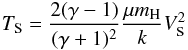 Mathematical equation: \begin{equation} T_{\rm S}=\frac{2(\gamma-1)}{(\gamma+1)^2}\frac{\mu m_{\rm H}}{k}V_{\mbox{s}}^{2} \label{Ts} \end{equation}