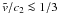 Mathematical equation: \hbox{$\tilde{v}/c_2\la 1/3$}