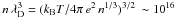 Mathematical equation: \hbox{$n \, \lambda^3_{\rm D} = (k_{\rm B} T/4 \pi \, e^2\, n^{1/3})^{3/2} \, \sim 10^{16}$}