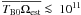\hbox{$\overline{T_{\mathrm{B0}}}\overline{\Omega_{\mathrm {est}}} < 10^9$}