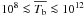 \hbox{$10^8 \la \overline{T_{\mathrm{b}}} \la 10^{12}$}