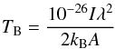 \begin{equation} T_{\mathrm {B}} = \frac{10^{-26} I \lambda^2}{2k_{\mathrm{B}} A} \label{Tb} \end{equation}