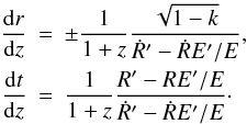Mathematical equation: \appendix \setcounter{section}{1} \begin{eqnarray} \frac{{\rm d} r}{{\rm d} z} &=& \pm \frac{1}{1+z} \frac{\sqrt{1-k}}{ \dot{R}' - \dot{R} { E}'/{ E}}, \nonumber \\ \label{redrel}\frac{{\rm d} t}{{\rm d} z} &=& \frac{1}{1+z} \frac{R' - R { E}'/{ E}}{\dot{R}' - \dot{R} {E}'/{ E}}\cdot \end{eqnarray}