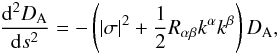 Mathematical equation: \begin{equation} \frac{{\rm d^2} D_{\rm A}}{{\rm d} s^2} = - \left( |\sigma|^2 + \frac{1}{2} R_{\alpha \beta} k^{\alpha} k^{\beta}\right) D_{\rm A}, \label{darel} \end{equation}