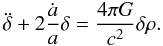 Mathematical equation: \begin{equation} \label{deltaev} \ddot{\delta} + 2 \frac{\dot{a}}{a} \delta = \frac{4 \pi G}{c^2} \delta \rho. \end{equation}
