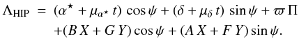 \begin{eqnarray} \label{eq:abscissa1} \Lambda_{\rm HIP} &=& ( \alpha^{\star} + \mu_{\alpha^\star} \, t ) \, \cos \psi + ( \delta + \mu_\delta \, t ) \, \sin \psi + \varpi \, \Pi \nonumber\\ && + (B \, X + G \, Y) \cos \psi + (A \, X + F \, Y) \sin \psi. \end{eqnarray}