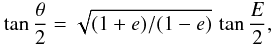 \begin{equation} \label{eq:trueAno} \tan \frac{\theta}{2} = \sqrt{(1+e)/(1-e)} \, \tan \frac{E}{2}, \end{equation}