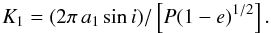 \begin{equation} \label{eq:K1} K_1 = (2 \pi \, a_1 \sin i)/\left[P(1-e)^{1/2} \right]. \end{equation}