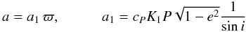 \begin{equation} a = a_1 \, \varpi, \hspace{1cm} a_1 = c_P K_1 P \sqrt{1-e^2} \frac{1}{\sin i} \end{equation}