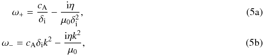 Mathematical equation: \begin{subequations} \begin{eqnarray} \label{eq:highkdiomega+} \omega_{+}=\frac{\ca}{\di}-\frac{{\rm i}\eta}{\muo\di^2}, \\ \label{eq:highkdiomega-} \omega_{-}=\ca\di k^2-\frac{{\rm i}\eta k^2}{\muo}, \end{eqnarray} \label{eq:highkdi} \end{subequations}