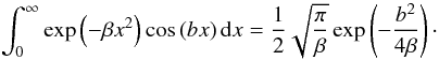 Mathematical equation: \begin{equation} \int^{\infty}_{0}\exp\left(-\beta x^2\right)\cos\left(b x\right) {\rm d}x=\frac{1}{2}\sqrt{\frac{\pi}{\beta}}\exp\left(-\frac{b^2}{4\beta} \right)\cdot \label{eq:AbramStegun} \end{equation}
