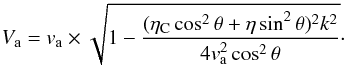 Mathematical equation: \begin{eqnarray} V_{\rm a} = v_{\rm a} \times \sqrt{1-\frac{(\eta_{\rm C} \cos^2 \theta + \eta \sin^2 \theta)^2 k^2}{4 v_{\rm a}^2 \cos^2 \theta}}\cdot \label{modalfv} \end{eqnarray}