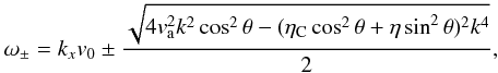 Mathematical equation: \begin{eqnarray} \omega_{\pm} = k_{x} v_0 \pm \frac{\sqrt{4 v_{\rm a}^{2} k^2 \cos^2 \theta - (\eta_{\rm C} \cos^2 \theta + \eta \sin^2 \theta)^2 k^4}}{2}, \end{eqnarray}