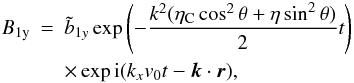 Mathematical equation: \begin{eqnarray} B_{\rm 1y} & = & \tilde {b}_{1y} \exp \left(- \frac{ k^2 (\eta_{\rm C} \cos^2 \theta + \eta \sin^2 \theta)}{2} t \right ) \nonumber \\ && \times \exp {\rm i} (k_{x} v_0 t - \vec k \cdot \vec r), \end{eqnarray}