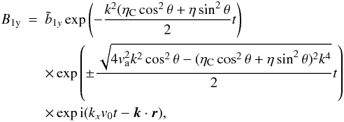 Mathematical equation: \begin{eqnarray} B_{\rm 1y} & = & \tilde {b}_{1y} \exp \left(- \frac{ k^2 (\eta_{\rm C} \cos^2 \theta + \eta \sin^2 \theta}{2}t\right) \nonumber \\ && \times \exp \left(\pm \frac{\sqrt{4 v_{\rm a}^{2} k^2 \cos^2 \theta - (\eta_{\rm C} \cos^2 \theta + \eta \sin^2 \theta)^2 k^4}}{2} t \right) \nonumber \\ & &\times \exp {\rm i} (k_{x} v_0 t - \vec k \cdot \vec r), \end{eqnarray}