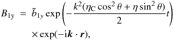 Mathematical equation: \begin{eqnarray} B_{\rm 1y} & = & \tilde {b}_{1y} \exp \left(- \frac{ k^2 (\eta_{\rm C} \cos^2 \theta + \eta \sin^2 \theta)}{2} t \right ) \nonumber \\ & &\times \exp(-{\rm i} \vec k \cdot \vec r), \end{eqnarray}